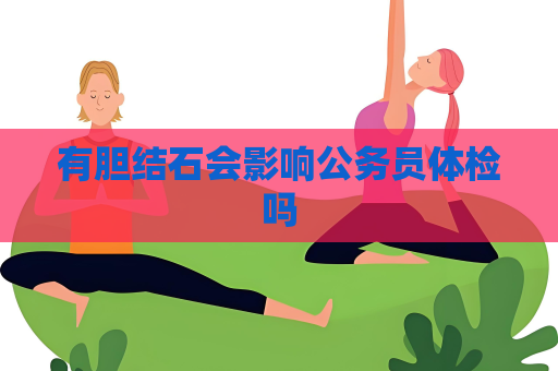 有胆结石会影响公务员体检吗