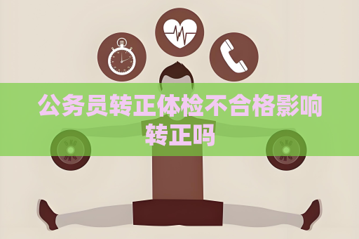 公务员转正体检不合格影响转正吗