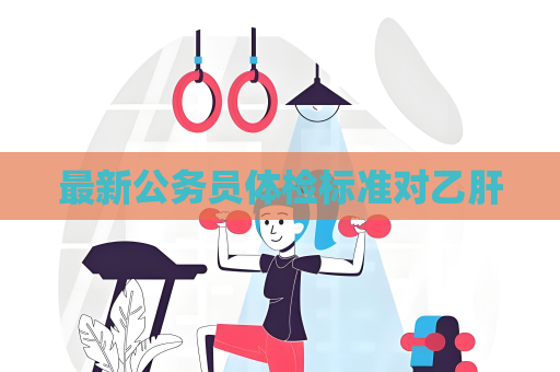 最新公务员体检标准对乙肝