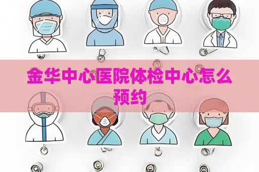 金华中心医院体检中心怎么预约