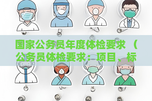 国家公务员年度体检要求 （公务员体检要求：项目、标准、机构、费用和）