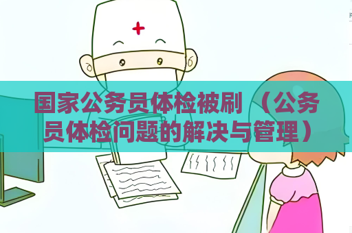 国家公务员体检被刷 （公务员体检问题的解决与管理）