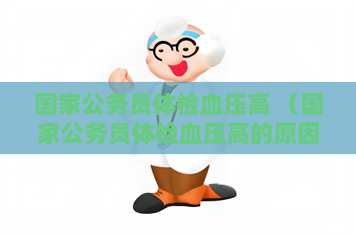国家公务员体检血压高 （国家公务员体检血压高的原因及处理方法）