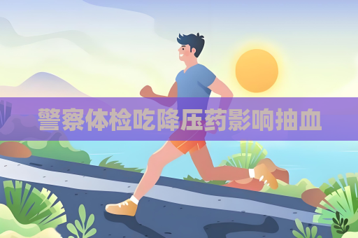 警察体检吃降压药影响抽血
