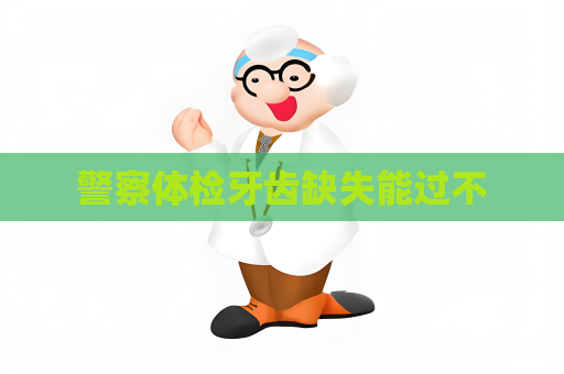警察体检牙齿缺失能过不