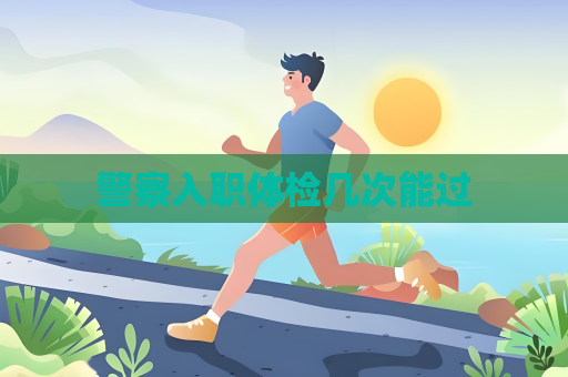 警察入职体检几次能过