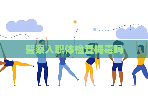 警察入职体检查梅毒吗