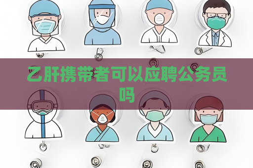 乙肝携带者可以应聘公务员吗