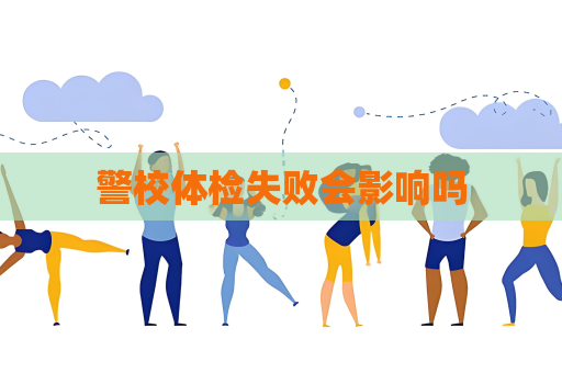 警校体检失败会影响吗