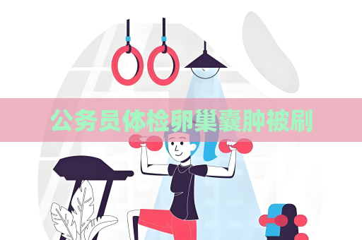 公务员体检卵巢囊肿被刷