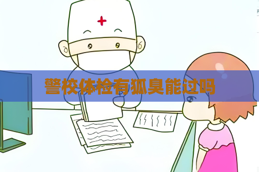 警校体检有狐臭能过吗