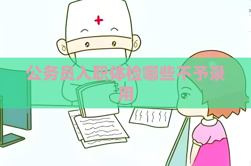 公务员入职体检哪些不予录用
