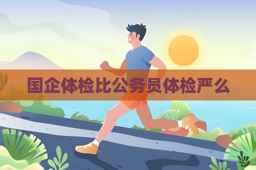 国企体检比公务员体检严么
