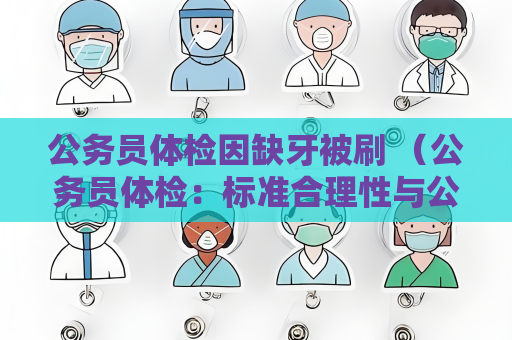 公务员体检因缺牙被刷 （公务员体检：标准合理性与公正性）