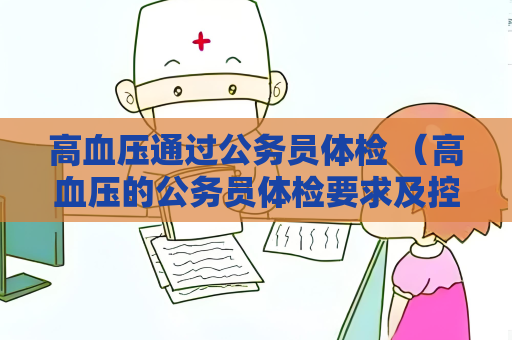 高血压通过公务员体检 （高血压的公务员体检要求及控制方法）.txt