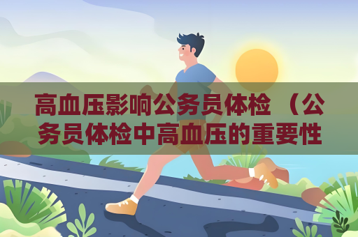 高血压影响公务员体检 （公务员体检中高血压的重要性）