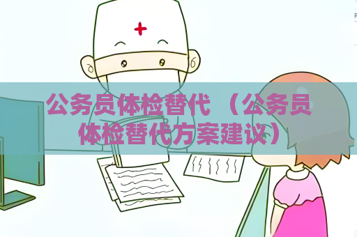 公务员体检替代 （公务员体检替代方案建议）