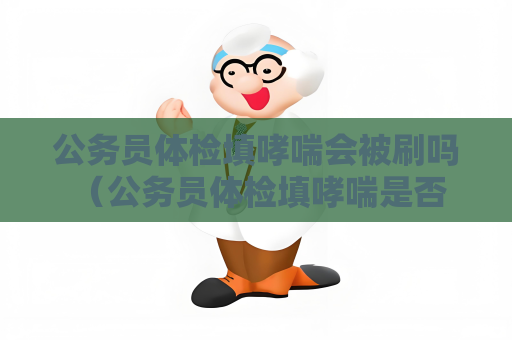 公务员体检填哮喘会被刷吗 （公务员体检填哮喘是否会被刷？）