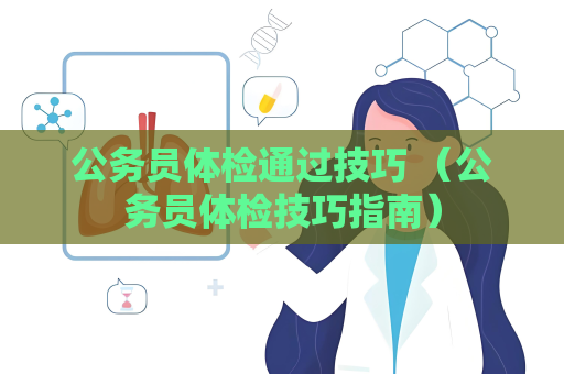 公务员体检通过技巧 （公务员体检技巧指南）