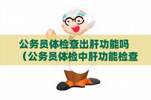 公务员体检查出肝功能吗 （公务员体检中肝功能检查的重要性及项目详解）