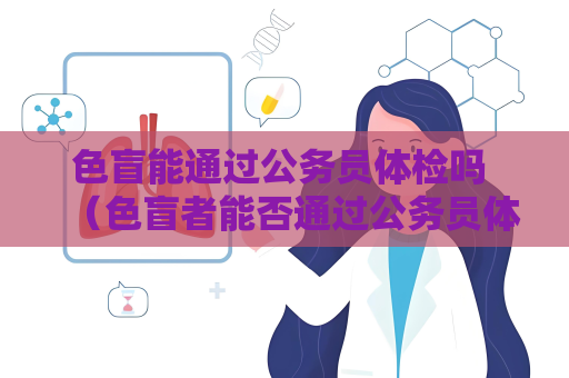 色盲能通过公务员体检吗 （色盲者能否通过公务员体检？）
