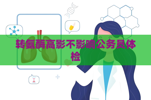 转氨酶高影不影响公务员体检