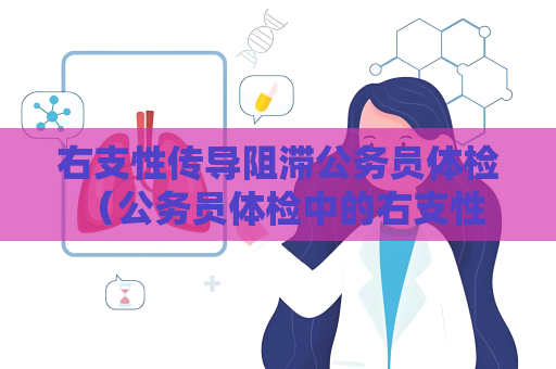 右支性传导阻滞公务员体检 （公务员体检中的右支性传导阻滞：要求、）