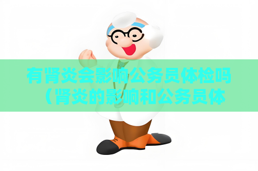 有肾炎会影响公务员体检吗 （肾炎的影响和公务员体检）