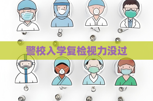 警校入学复检视力没过