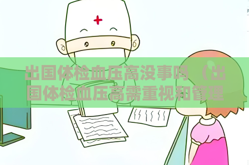 出国体检血压高没事吗 （出国体检血压高需重视和管理）