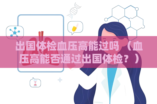 出国体检血压高能过吗 （血压高能否通过出国体检？）