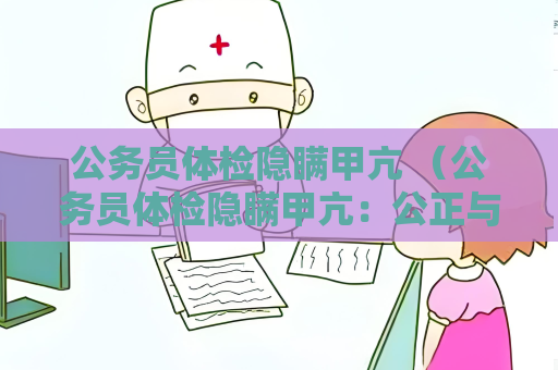 公务员体检隐瞒甲亢 （公务员体检隐瞒甲亢：公正与公平）