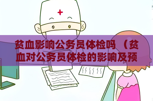贫血影响公务员体检吗 （贫血对公务员体检的影响及预防措）