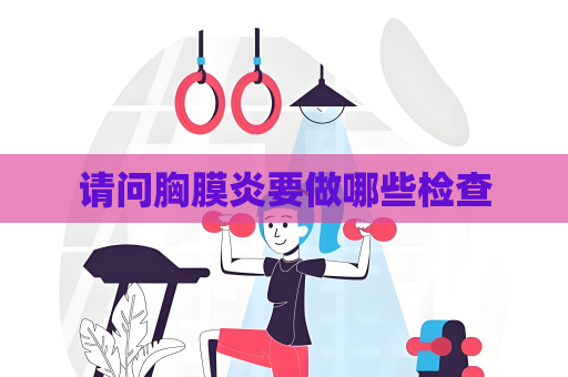 请问胸膜炎要做哪些检查