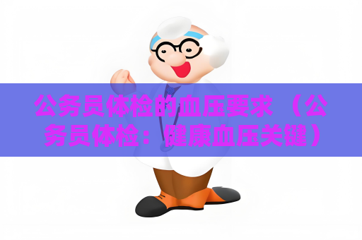 公务员体检的血压要求 （公务员体检：健康血压关键）