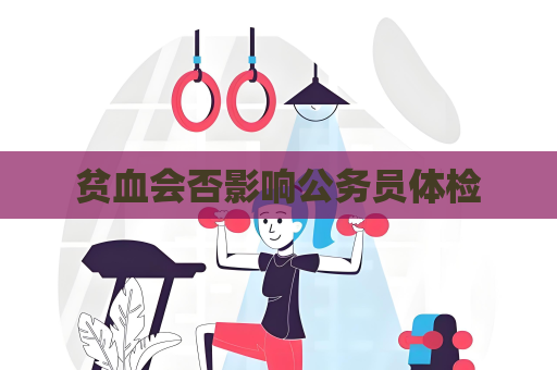 贫血会否影响公务员体检