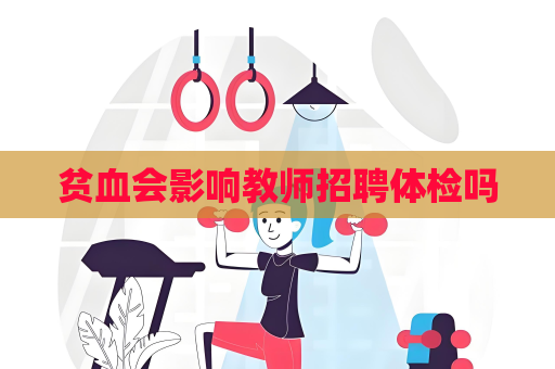 贫血会影响教师招聘体检吗