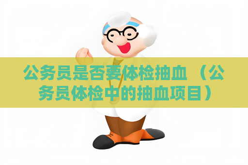 公务员是否要体检抽血 （公务员体检中的抽血项目）