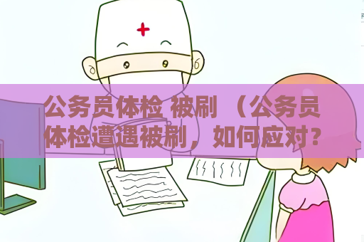 公务员体检 被刷 （公务员体检遭遇被刷，如何应对？）