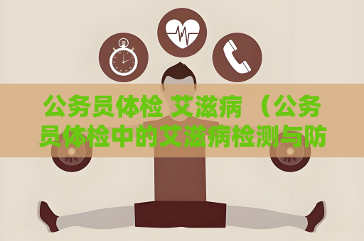 公务员体检 艾滋病 （公务员体检中的艾滋病检测与防）