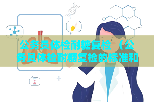 公务员体检耐糖复检 （公务员体检耐糖复检的标准和注意事项）