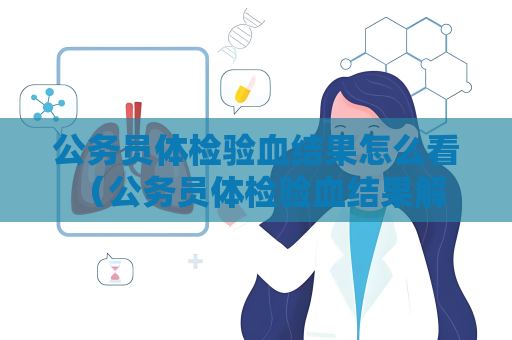 公务员体检验血结果怎么看 （公务员体检验血结果解读）