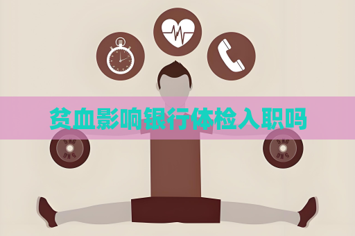 贫血影响银行体检入职吗