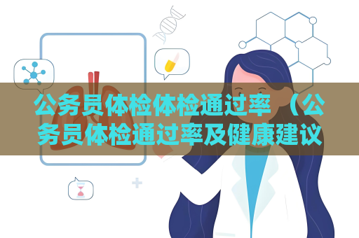 公务员体检体检通过率 （公务员体检通过率及健康建议）