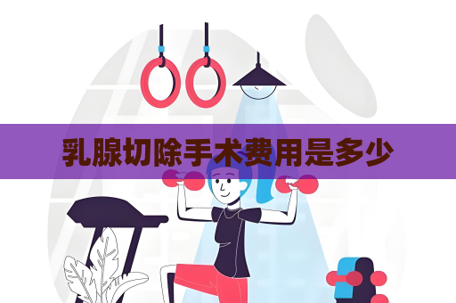 乳腺切除手术费用是多少