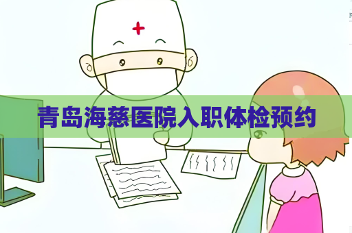 青岛海慈医院入职体检预约