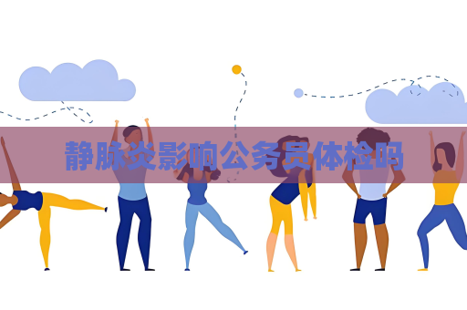 静脉炎影响公务员体检吗