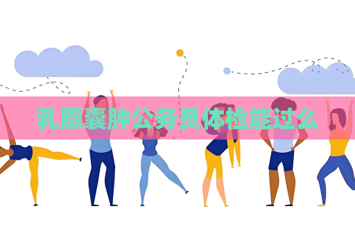 乳腺囊肿公务员体检能过么