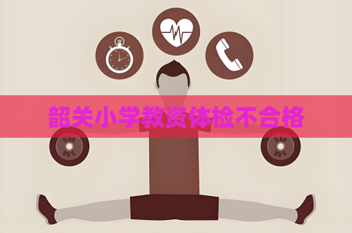 韶关小学教资体检不合格