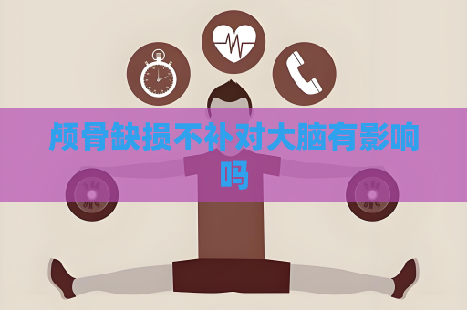 颅骨缺损不补对大脑有影响吗